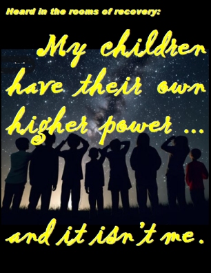 Heard in the rooms of recovery: My children have their own higher power...and it isn't me. #Children #HigherPower #Recovery